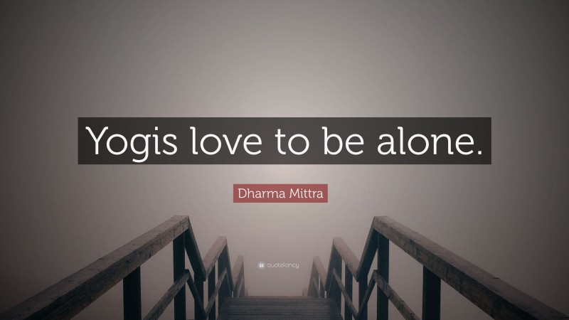 Dharma Mittra Quote: “Yogis love to be alone.”