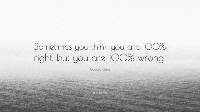 Dharma Mittra Quote: “Sometimes you think you are 100% right, but you are 100% wrong!”