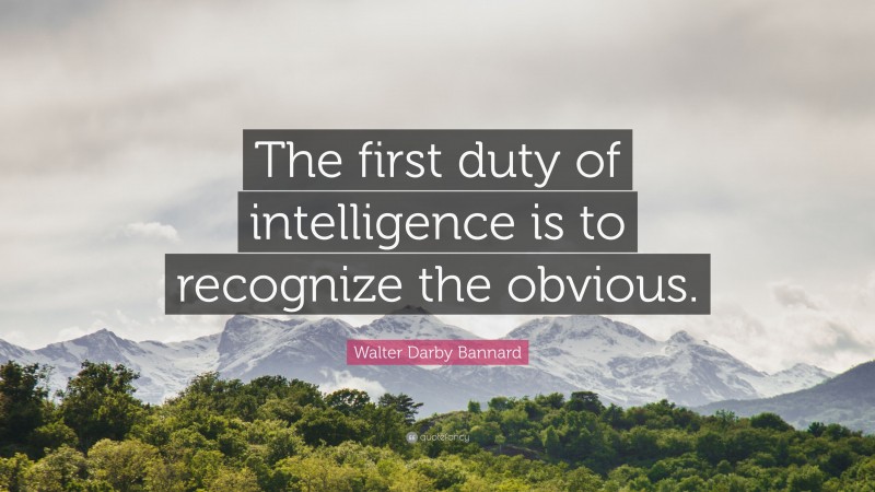 Walter Darby Bannard Quote: “The first duty of intelligence is to recognize the obvious.”