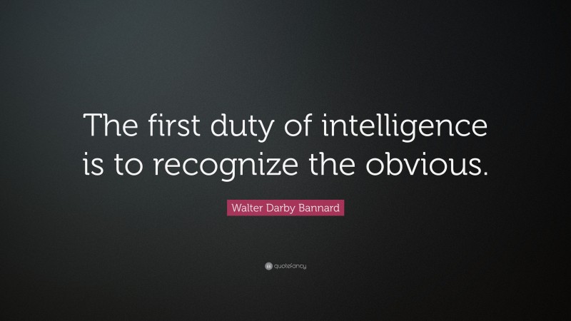 Walter Darby Bannard Quote: “The first duty of intelligence is to recognize the obvious.”