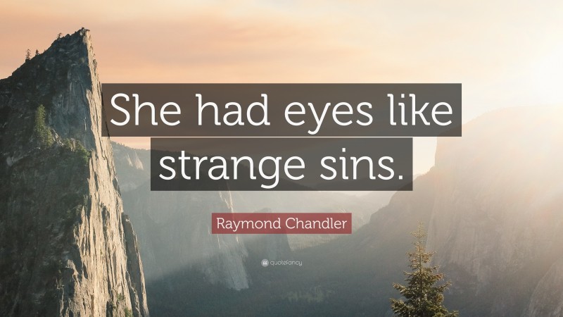 Raymond Chandler Quote: “She had eyes like strange sins.”
