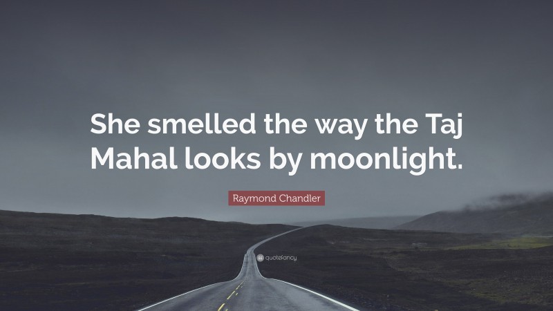 Raymond Chandler Quote: “She smelled the way the Taj Mahal looks by moonlight.”