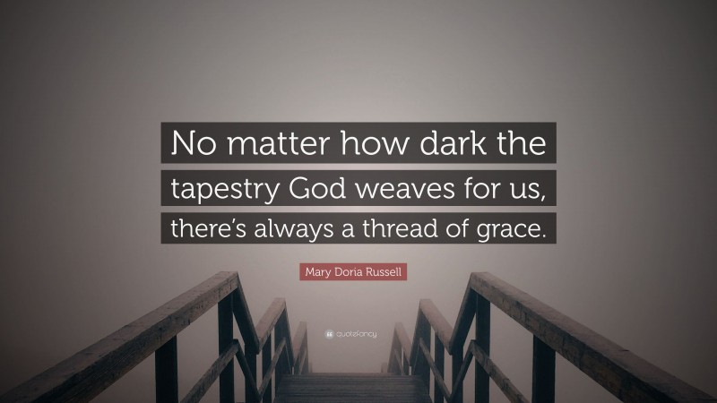 Mary Doria Russell Quote: “No matter how dark the tapestry God weaves for us, there’s always a thread of grace.”