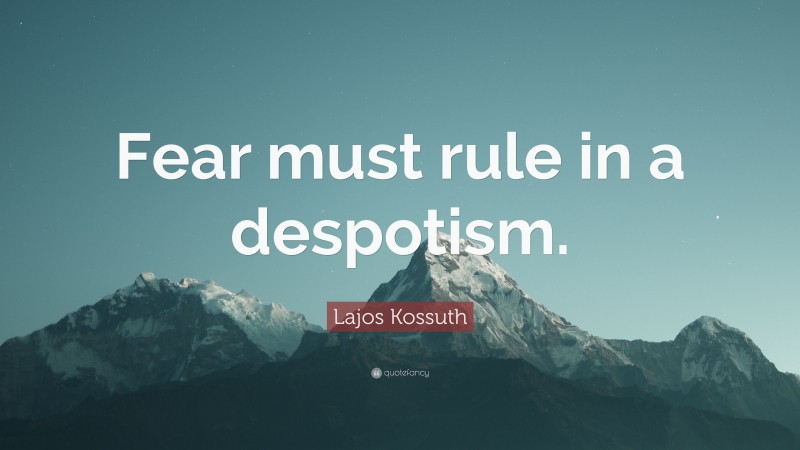 Lajos Kossuth Quote: “Fear must rule in a despotism.”
