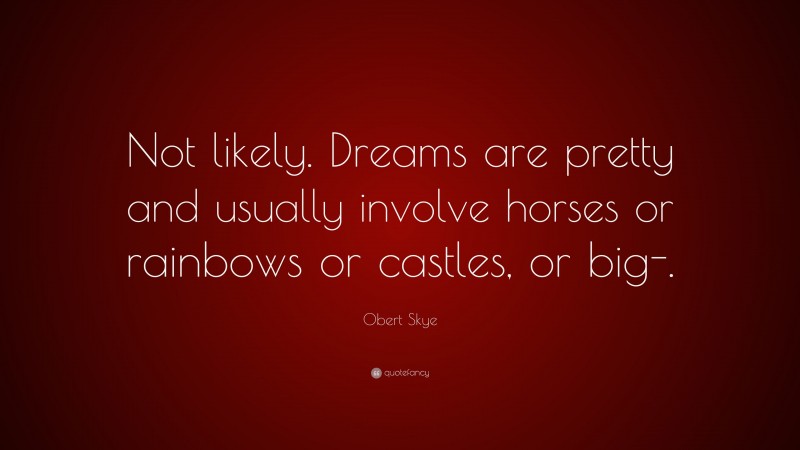 Obert Skye Quote: “Not likely. Dreams are pretty and usually involve horses or rainbows or castles, or big-.”