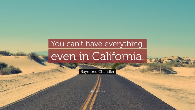 Raymond Chandler Quote: “You can’t have everything, even in California.”