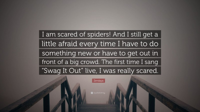 Zendaya Quote: “I am scared of spiders! And I still get a little afraid every time I have to do something new or have to get out in front of a big crowd. The first time I sang “Swag It Out” live, I was really scared.”