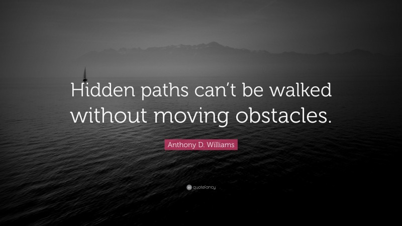 Anthony D. Williams Quote: “Hidden paths can’t be walked without moving obstacles.”