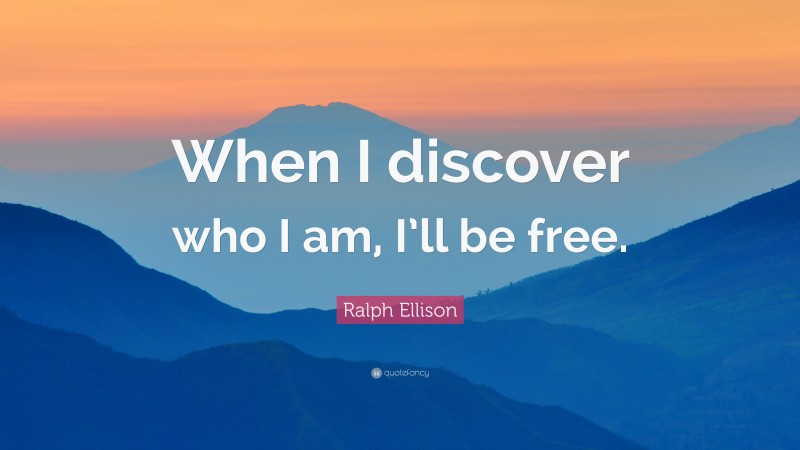 Ralph Ellison Quote: “When I discover who I am, I’ll be free.”