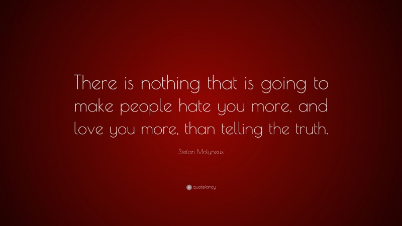 Stefan Molyneux Quote: “There is nothing that is going to make people hate you more, and love you more, than telling the truth.”