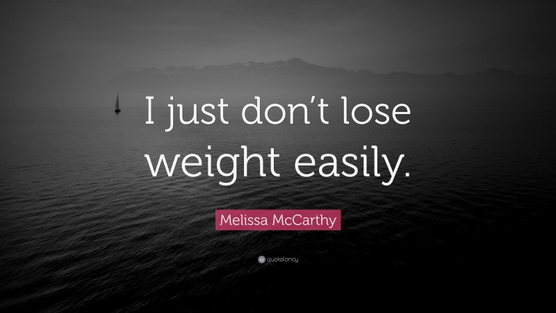 Melissa McCarthy Quote: “I just don’t lose weight easily.”