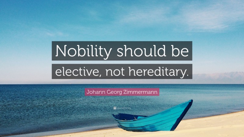 Johann Georg Zimmermann Quote: “Nobility should be elective, not hereditary.”