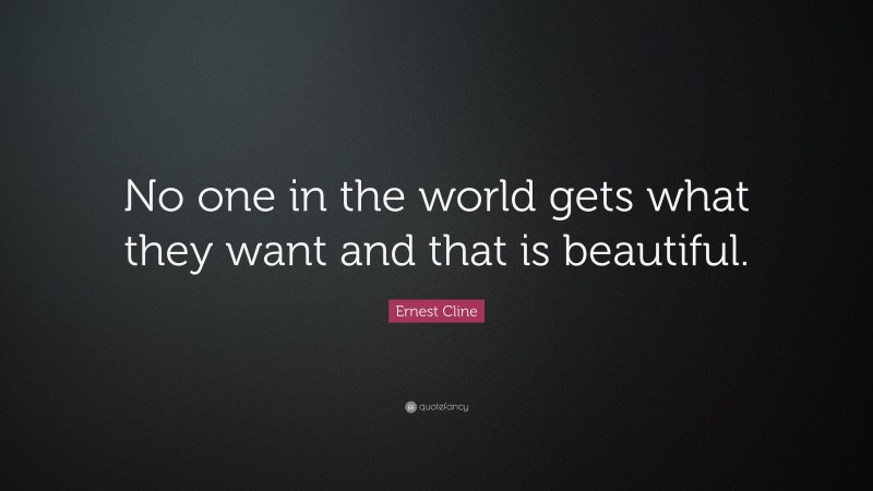 Ernest Cline Quote: “No one in the world gets what they want and that is beautiful.”