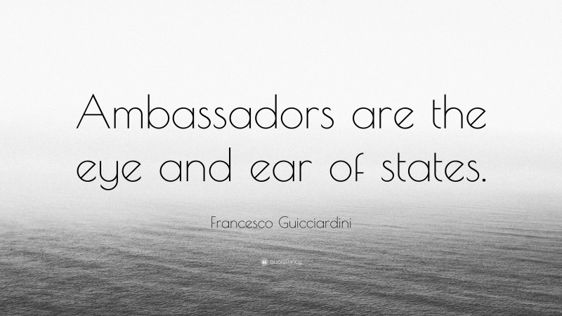 Francesco Guicciardini Quote: “Ambassadors are the eye and ear of states.”