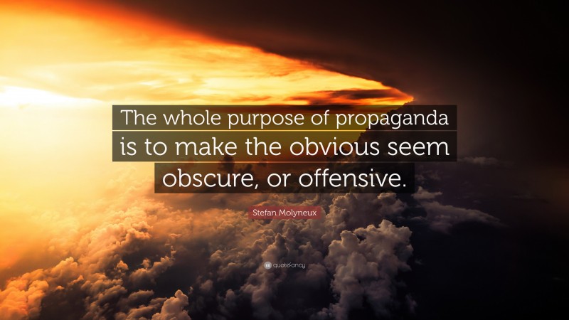 Stefan Molyneux Quote: “The whole purpose of propaganda is to make the obvious seem obscure, or offensive.”