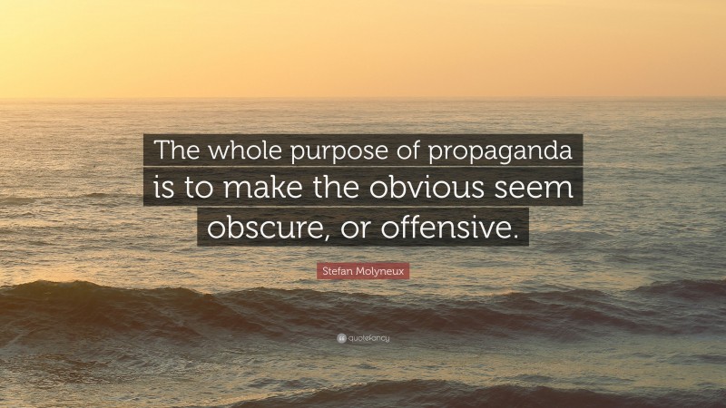 Stefan Molyneux Quote: “The whole purpose of propaganda is to make the obvious seem obscure, or offensive.”