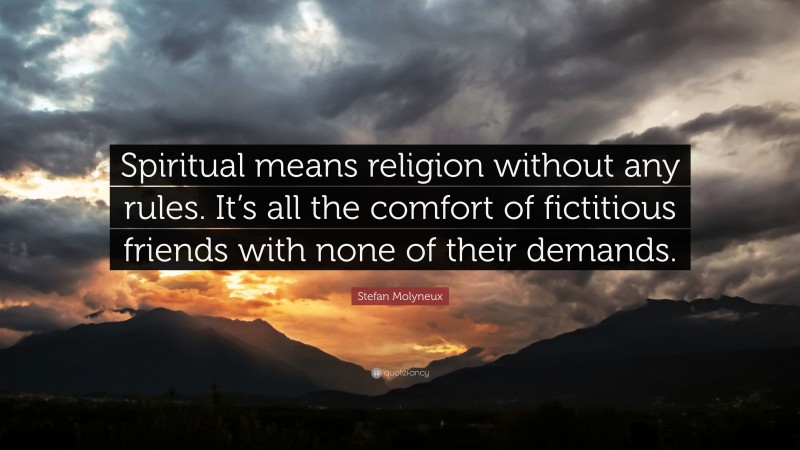Stefan Molyneux Quote: “Spiritual means religion without any rules. It’s all the comfort of fictitious friends with none of their demands.”