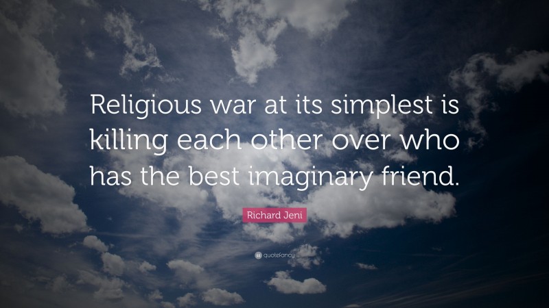 Richard Jeni Quote: “Religious war at its simplest is killing each other over who has the best imaginary friend.”
