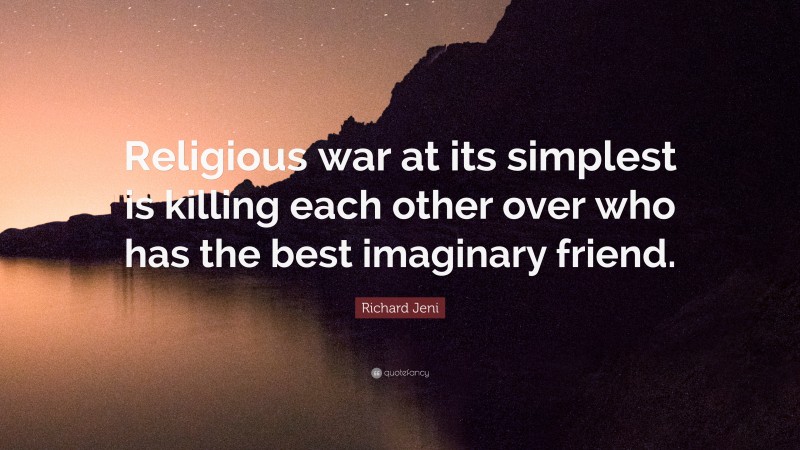 Richard Jeni Quote: “Religious war at its simplest is killing each other over who has the best imaginary friend.”