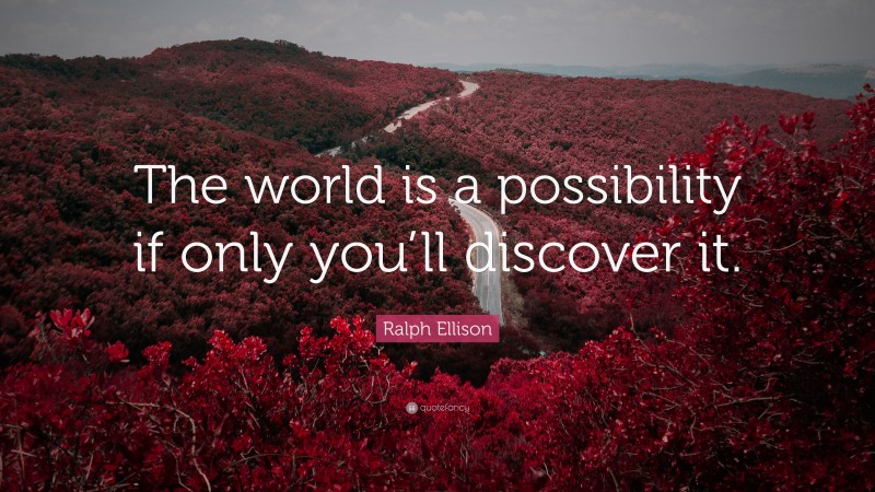 Ralph Ellison Quote: “The world is a possibility if only you’ll discover it.”