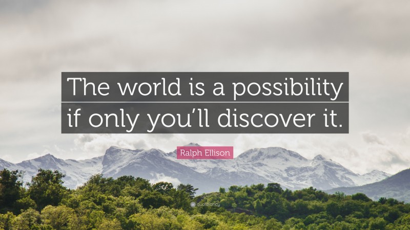 Ralph Ellison Quote: “The world is a possibility if only you’ll discover it.”
