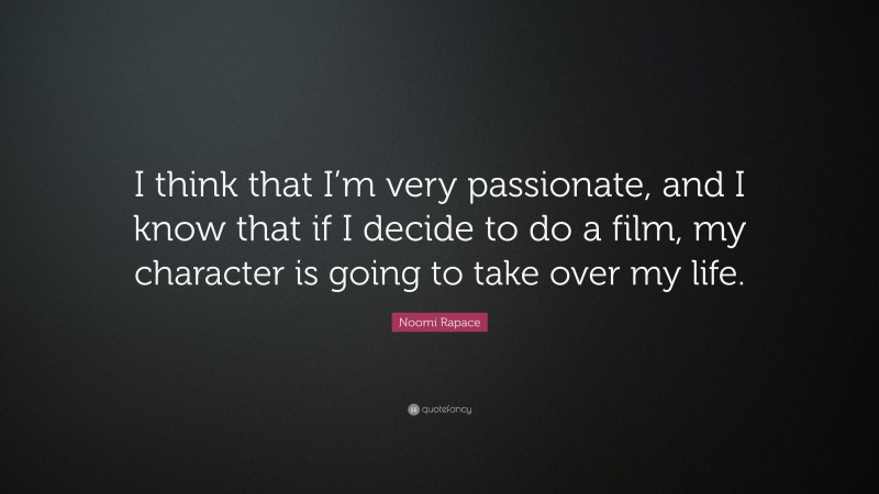 Noomi Rapace Quote: “I think that I’m very passionate, and I know that if I decide to do a film, my character is going to take over my life.”