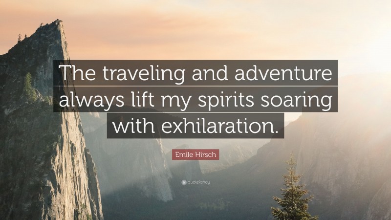 Emile Hirsch Quote: “The traveling and adventure always lift my spirits soaring with exhilaration.”