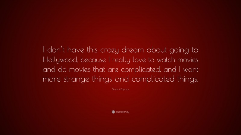 Noomi Rapace Quote: “I don’t have this crazy dream about going to Hollywood, because I really love to watch movies and do movies that are complicated, and I want more strange things and complicated things.”