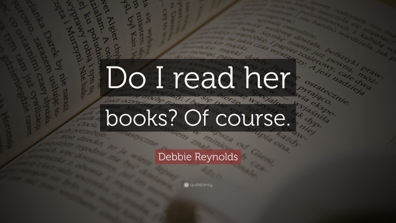 Debbie Reynolds Quote: “Do I read her books? Of course.”
