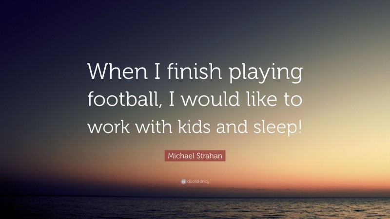 Michael Strahan Quote: “When I finish playing football, I would like to work with kids and sleep!”