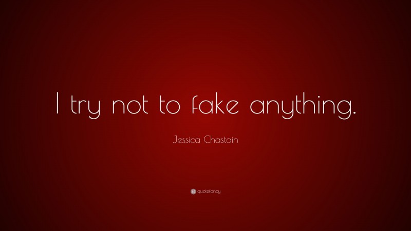 Jessica Chastain Quote: “I try not to fake anything.”