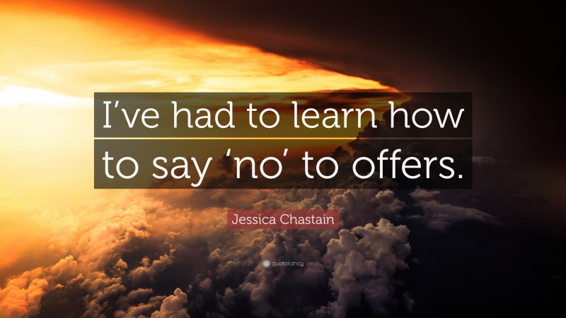 Jessica Chastain Quote: “I’ve had to learn how to say ‘no’ to offers.”