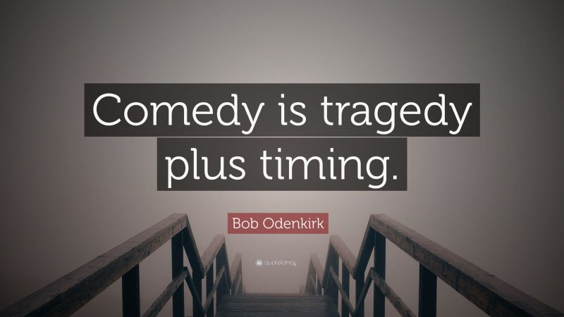 Bob Odenkirk Quote: “Comedy is tragedy plus timing.”