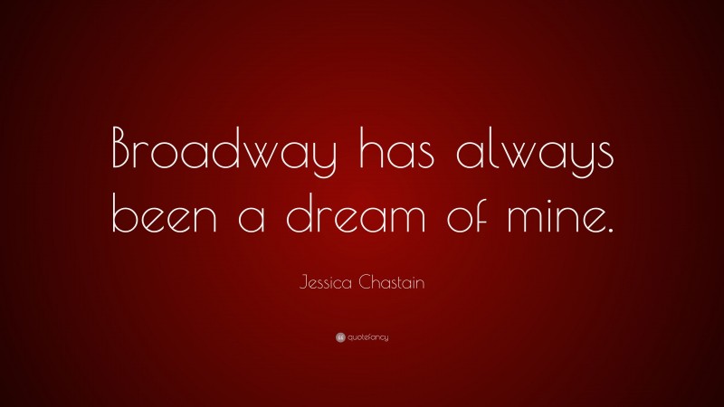 Jessica Chastain Quote: “Broadway has always been a dream of mine.”