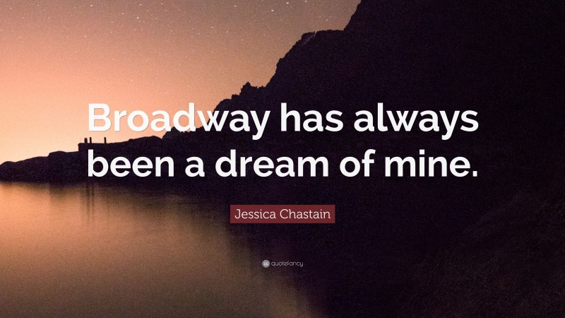 Jessica Chastain Quote: “Broadway has always been a dream of mine.”