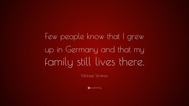 Michael Strahan Quote: “Few people know that I grew up in Germany and that my family still lives there.”