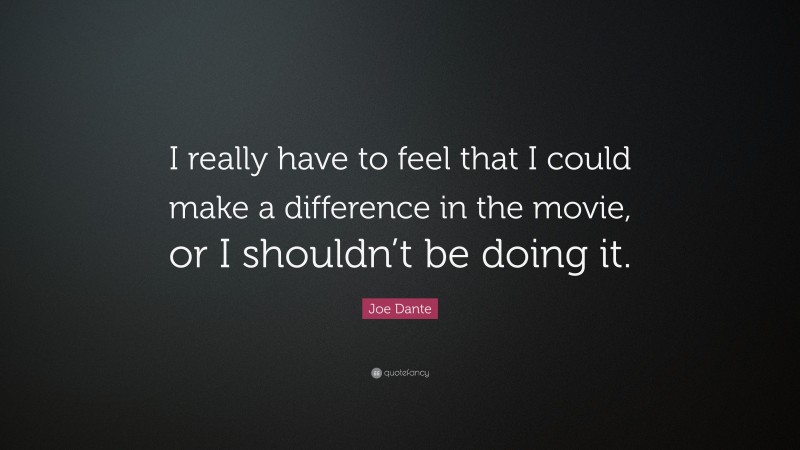 Joe Dante Quote: “I really have to feel that I could make a difference in the movie, or I shouldn’t be doing it.”