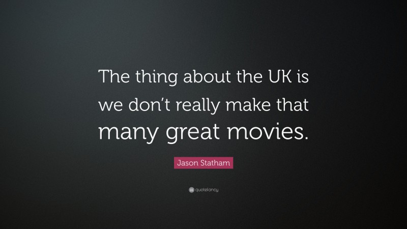 Jason Statham Quote: “The thing about the UK is we don’t really make that many great movies.”