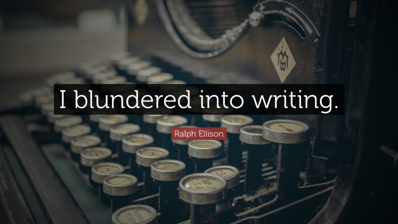 Ralph Ellison Quote: “I blundered into writing.”