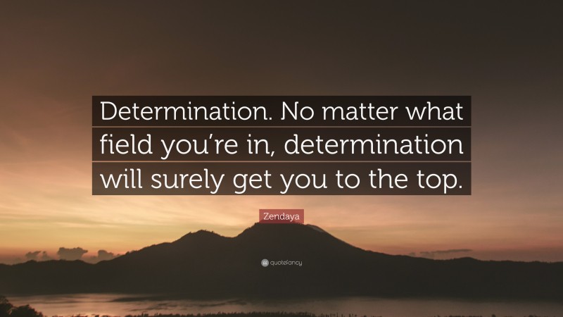 Zendaya Quote: “Determination. No matter what field you’re in, determination will surely get you to the top.”