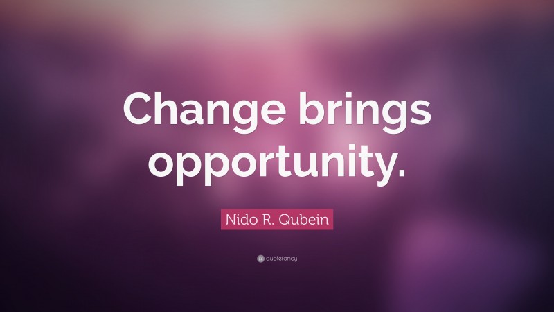 Nido R. Qubein Quote: “Change brings opportunity.”