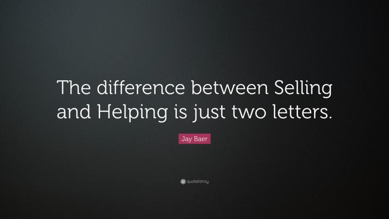 Jay Baer Quote: “The difference between Selling and Helping is just two letters.”