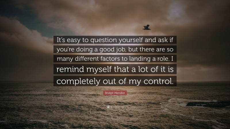 Bridgit Mendler Quote: “It’s easy to question yourself and ask if you’re doing a good job, but there are so many different factors to landing a role. I remind myself that a lot of it is completely out of my control.”