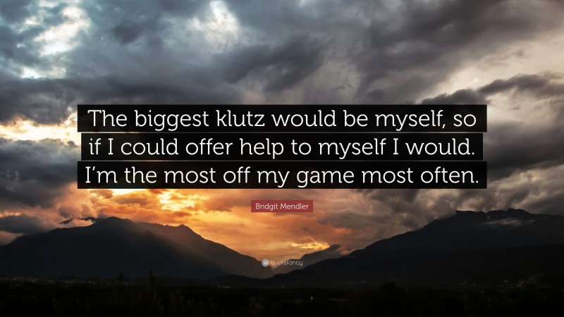 Bridgit Mendler Quote: “The biggest klutz would be myself, so if I could offer help to myself I would. I’m the most off my game most often.”