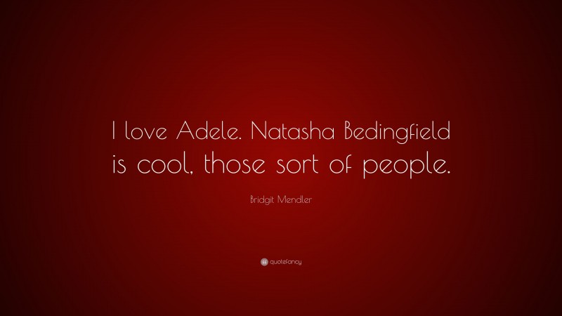 Bridgit Mendler Quote: “I love Adele. Natasha Bedingfield is cool, those sort of people.”