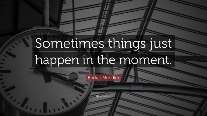 Bridgit Mendler Quote: “Sometimes things just happen in the moment.”