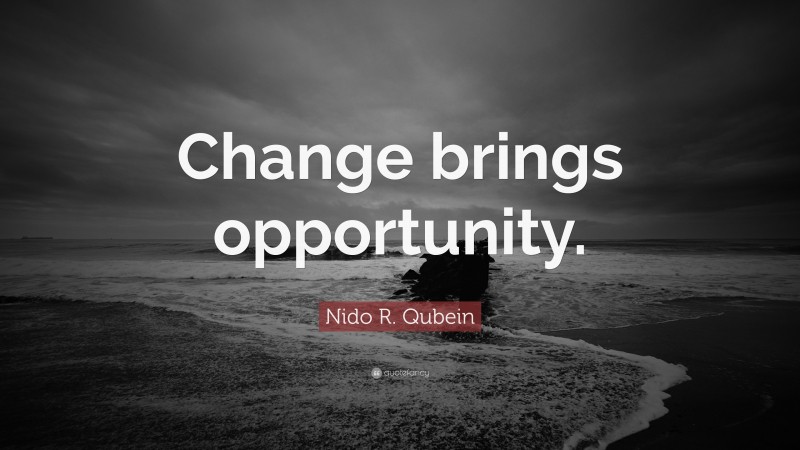 Nido R. Qubein Quote: “Change brings opportunity.”