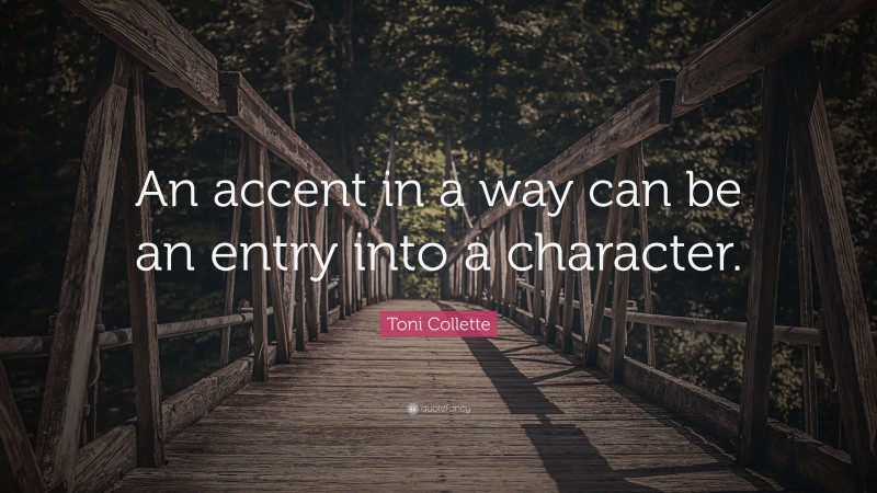 Toni Collette Quote: “An accent in a way can be an entry into a character.”