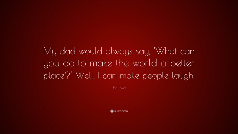 Jon Lovitz Quote: “My dad would always say, ‘What can you do to make the world a better place?’ Well, I can make people laugh.”