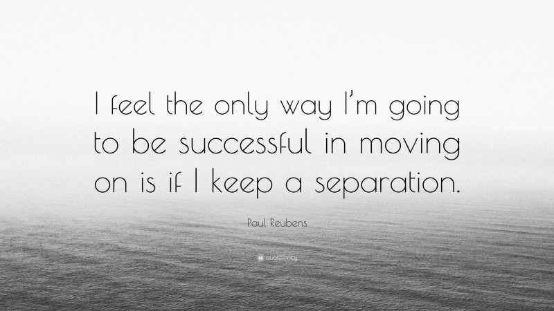 Paul Reubens Quote: “I feel the only way I’m going to be successful in moving on is if I keep a separation.”